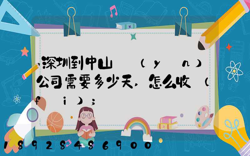 深圳到中山貨運(yùn)公司需要多少天,怎么收費(fèi)