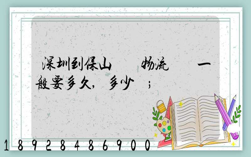 深圳到保山專線物流貨運一般要多久,多少錢