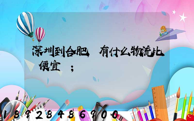 深圳到合肥,有什么物流比較便宜嗎