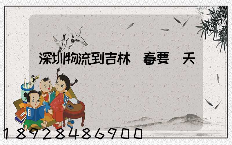 深圳物流到吉林長春要幾天