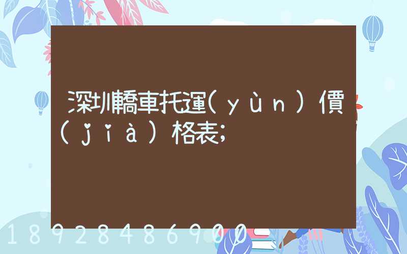 深圳轎車托運(yùn)價(jià)格表