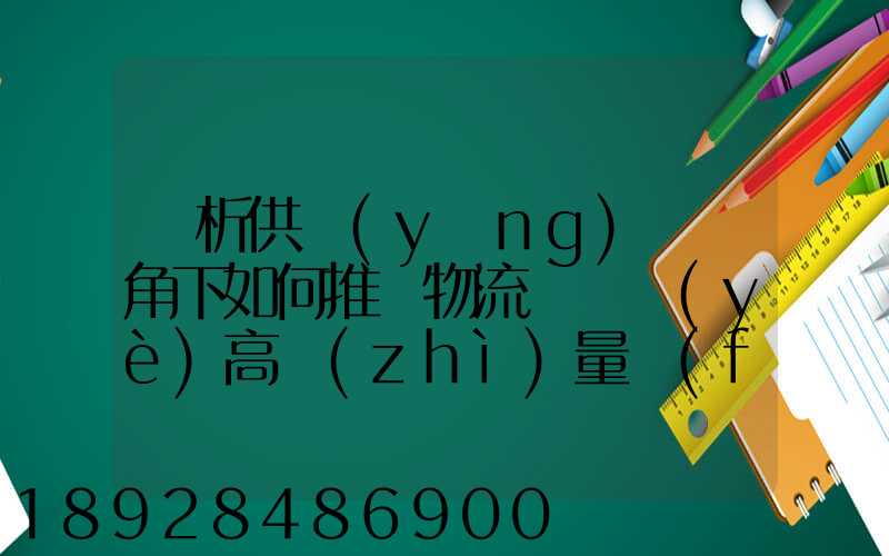 淺析供應(yīng)鏈視角下如何推動物流運輸業(yè)高質(zhì)量發(fā)展