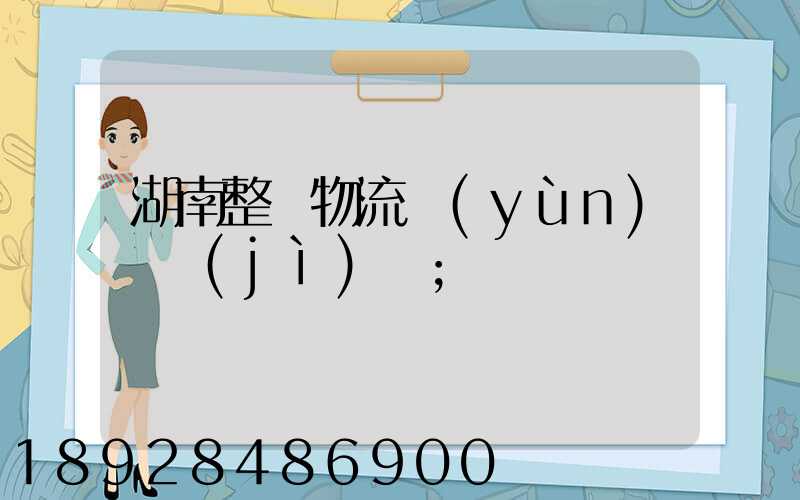 湖南整車物流運(yùn)輸計(jì)劃