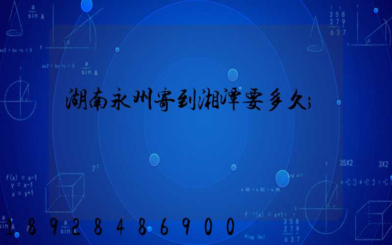 湖南永州寄到湘潭要多久