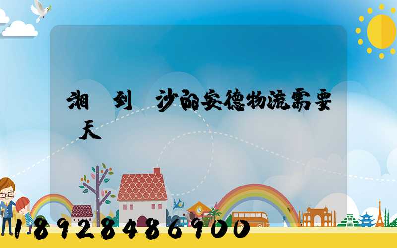 湘潭到長沙的安德物流需要幾天