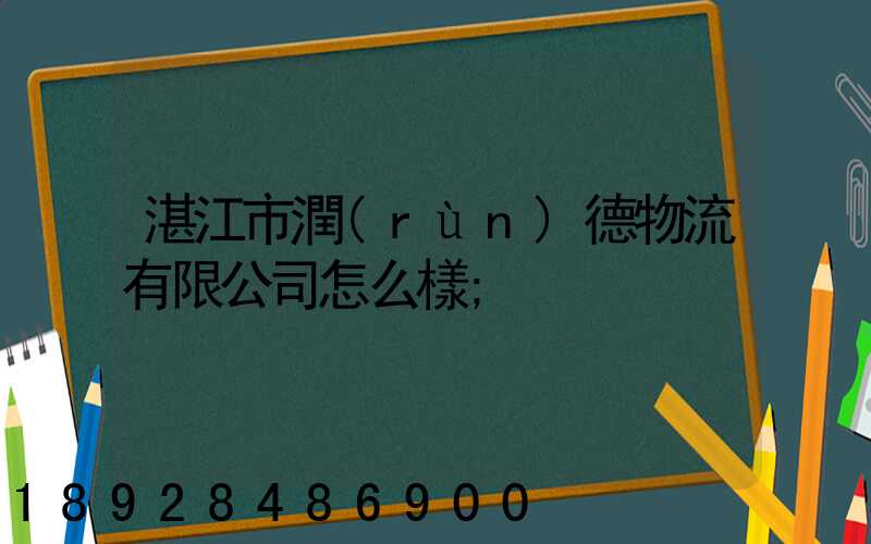 湛江市潤(rùn)德物流有限公司怎么樣