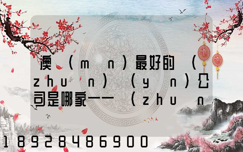 澳門(mén)最好的轉(zhuǎn)運(yùn)公司是哪家——轉(zhuǎn)運(yùn)費(fèi)用多少