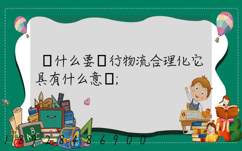 為什么要進行物流合理化它具有什么意義