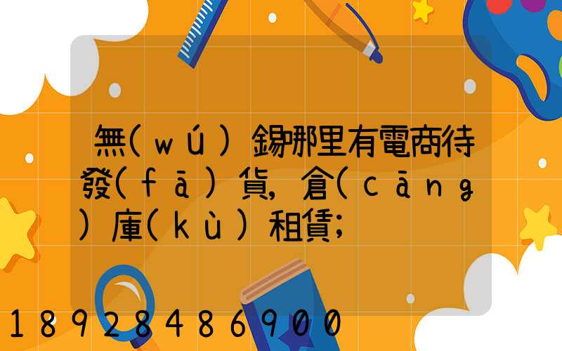 無(wú)錫哪里有電商待發(fā)貨,倉(cāng)庫(kù)租賃