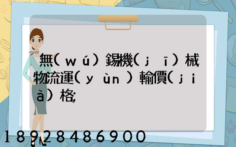 無(wú)錫機(jī)械物流運(yùn)輸價(jià)格