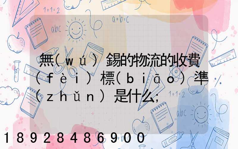 無(wú)錫的物流的收費(fèi)標(biāo)準(zhǔn)是什么