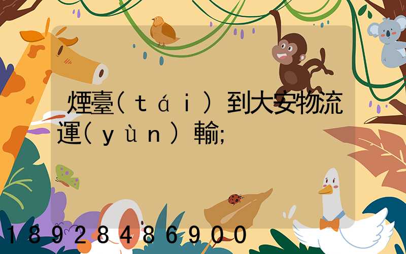 煙臺(tái)到大安物流運(yùn)輸