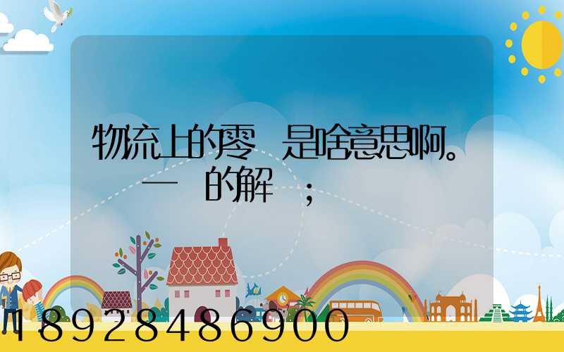 物流上的零擔是啥意思啊。詳細一點的解釋