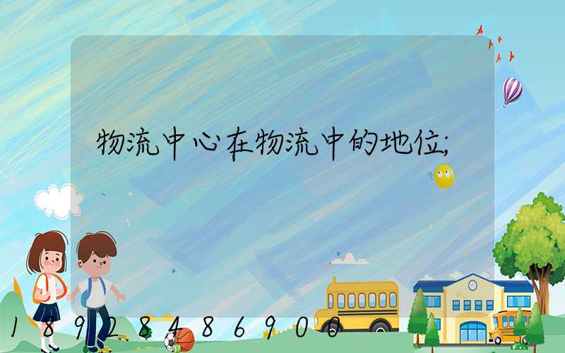 物流中心在物流中的地位