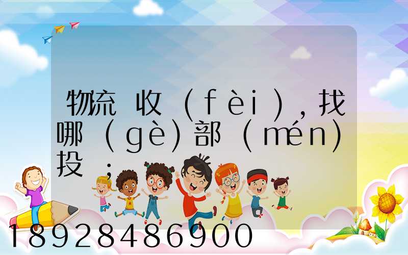 物流亂收費(fèi),找哪個(gè)部門(mén)投訴