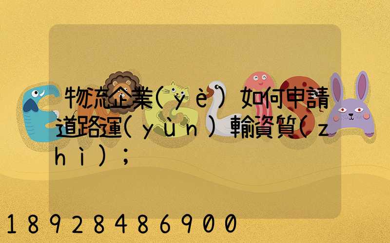 物流企業(yè)如何申請道路運(yùn)輸資質(zhì)