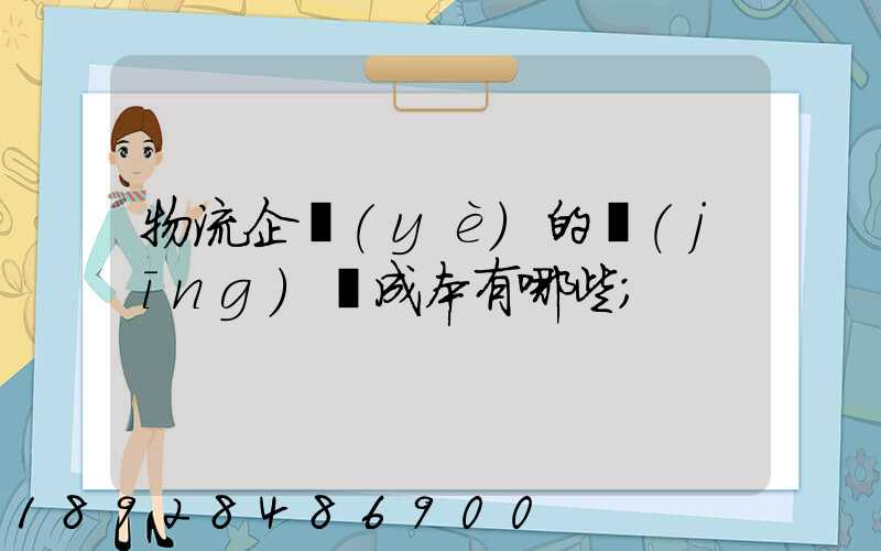 物流企業(yè)的經(jīng)營成本有哪些