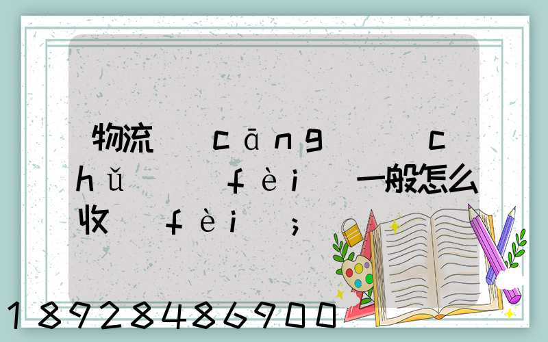 物流倉(cāng)儲(chǔ)費(fèi)一般怎么收費(fèi)