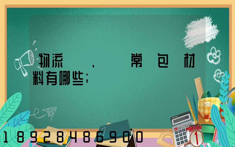 物流倉儲、運輸常見包裝材料有哪些