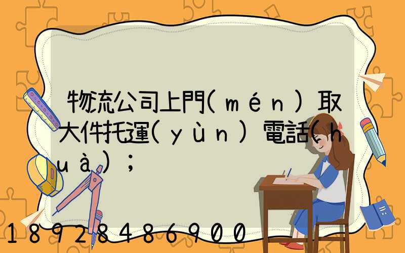 物流公司上門(mén)取大件托運(yùn)電話(huà)