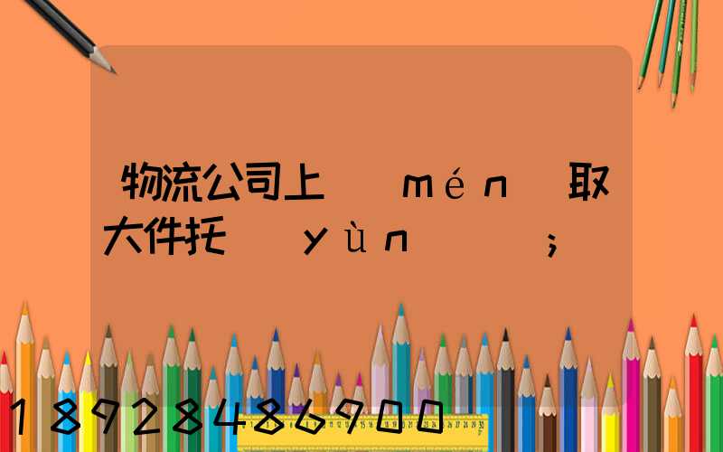 物流公司上門(mén)取大件托運(yùn)電話