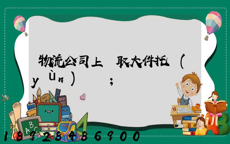 物流公司上門取大件托運(yùn)電話