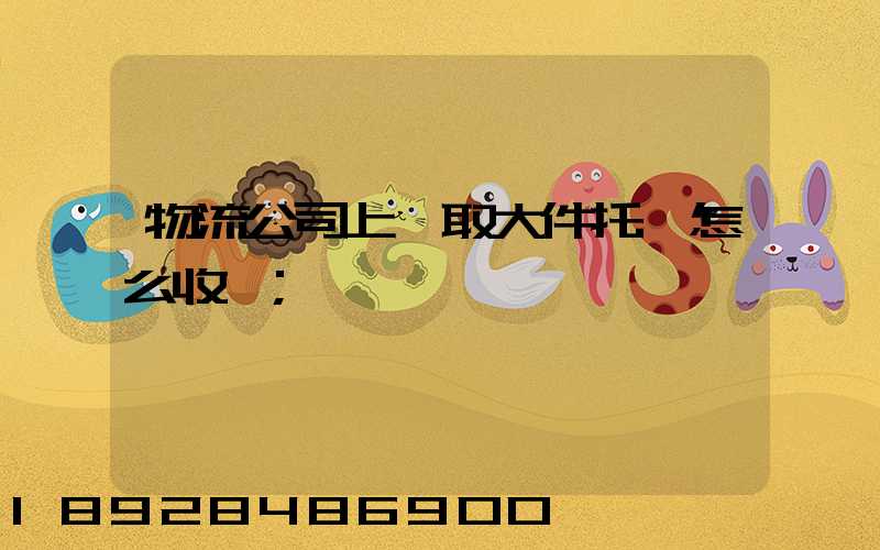 物流公司上門取大件托運怎么收費