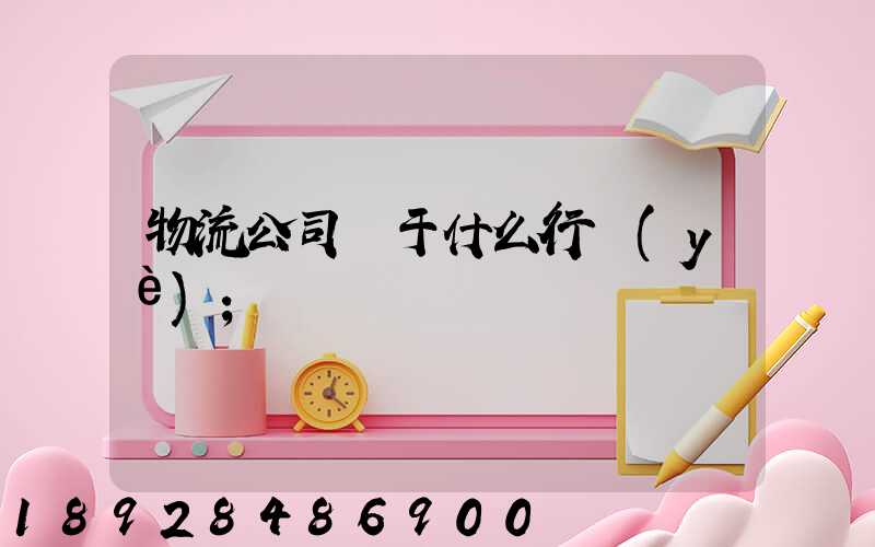 物流公司屬于什么行業(yè)
