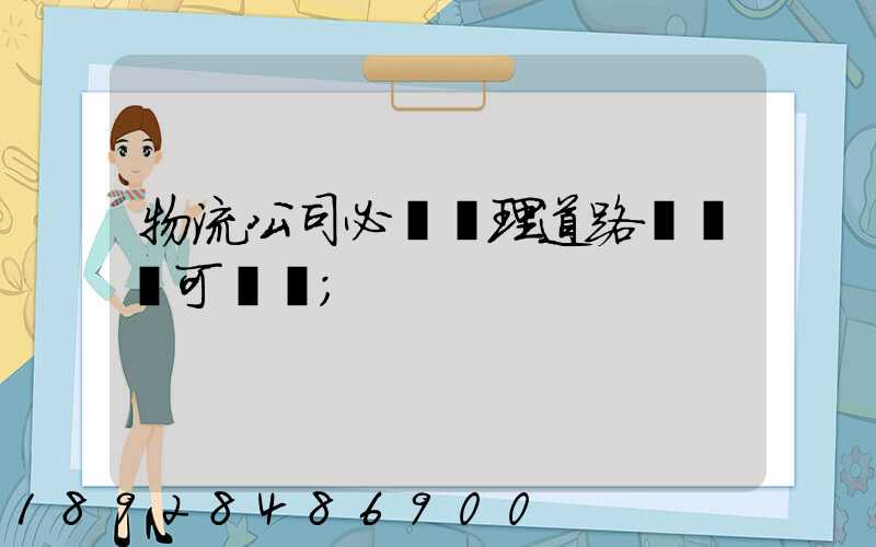 物流公司必須辦理道路運輸許可證嗎