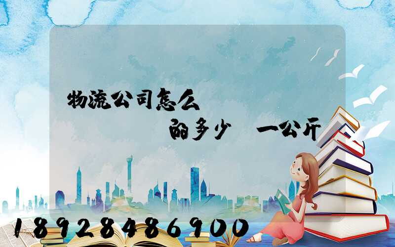 物流公司怎么計(jì)費(fèi)的多少錢一公斤