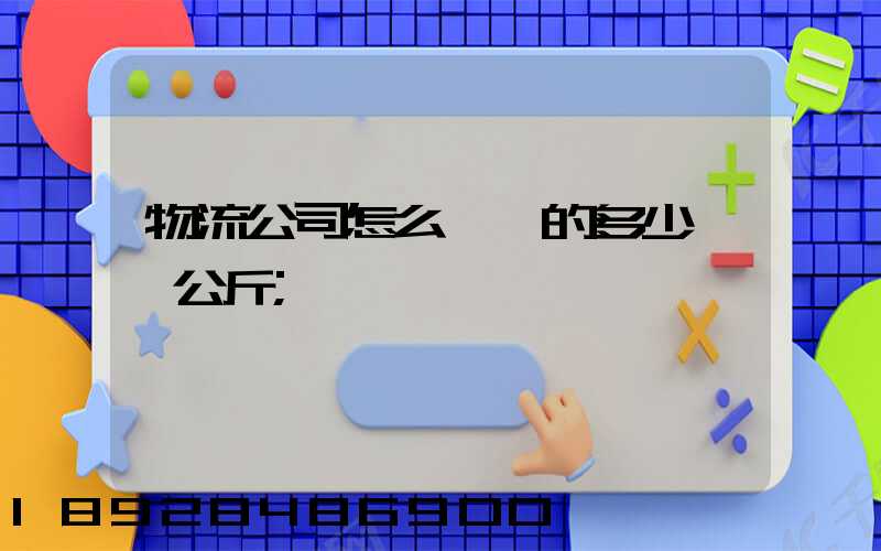 物流公司怎么計費的多少錢一公斤