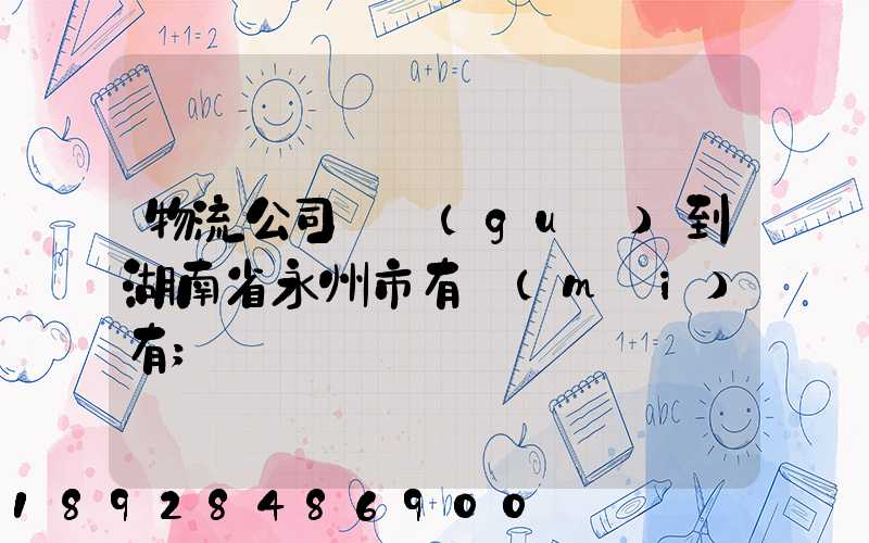 物流公司澤國(guó)到湖南省永州市有沒(méi)有