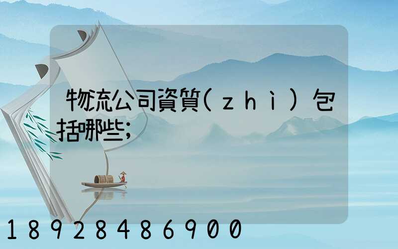 物流公司資質(zhì)包括哪些
