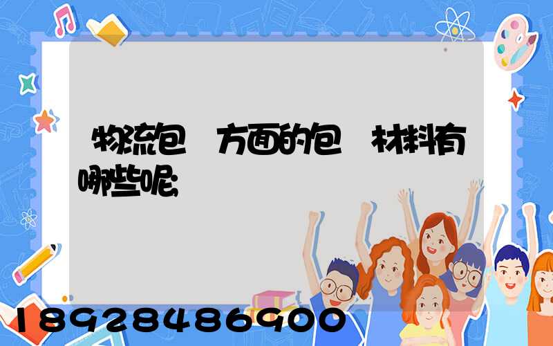 物流包裝方面的包裝材料有哪些呢