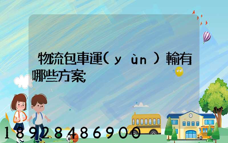 物流包車運(yùn)輸有哪些方案