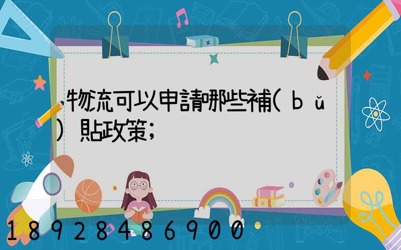 物流可以申請哪些補(bǔ)貼政策