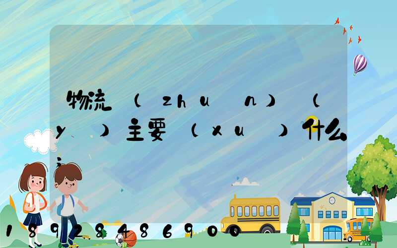 物流專(zhuān)業(yè)主要學(xué)什么