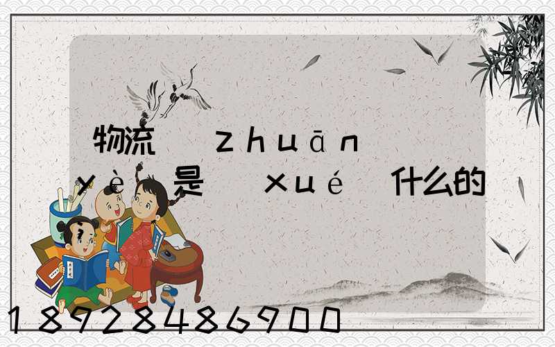物流專(zhuān)業(yè)是學(xué)什么的