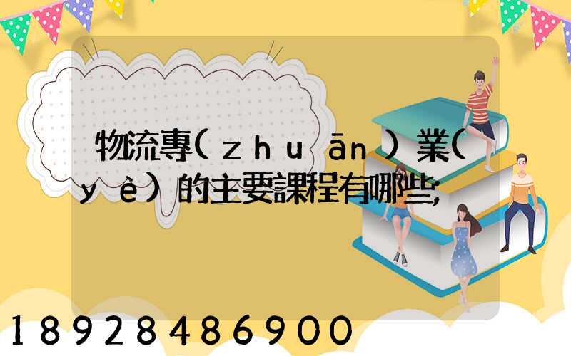 物流專(zhuān)業(yè)的主要課程有哪些