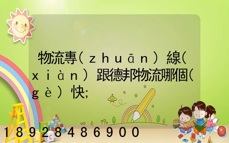 物流專(zhuān)線(xiàn)跟德邦物流哪個(gè)快
