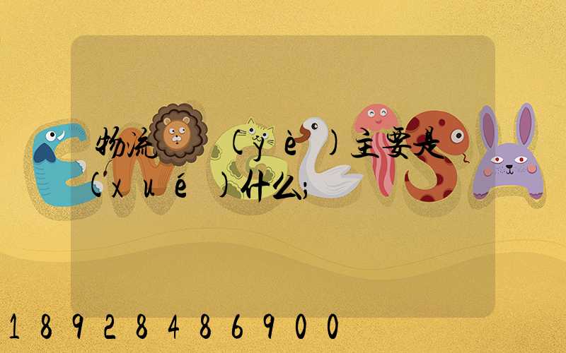 物流專業(yè)主要是學(xué)什么