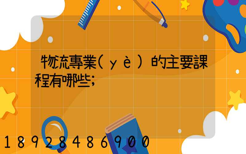 物流專業(yè)的主要課程有哪些
