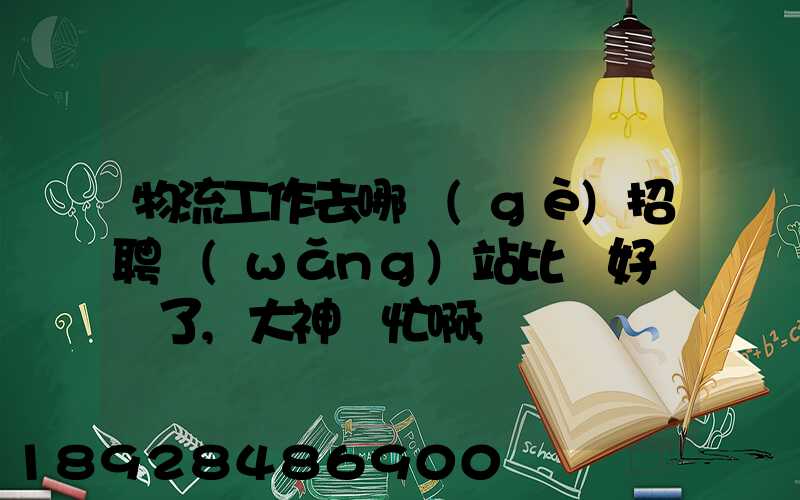 物流工作去哪個(gè)招聘網(wǎng)站比較好謝謝了,大神幫忙啊