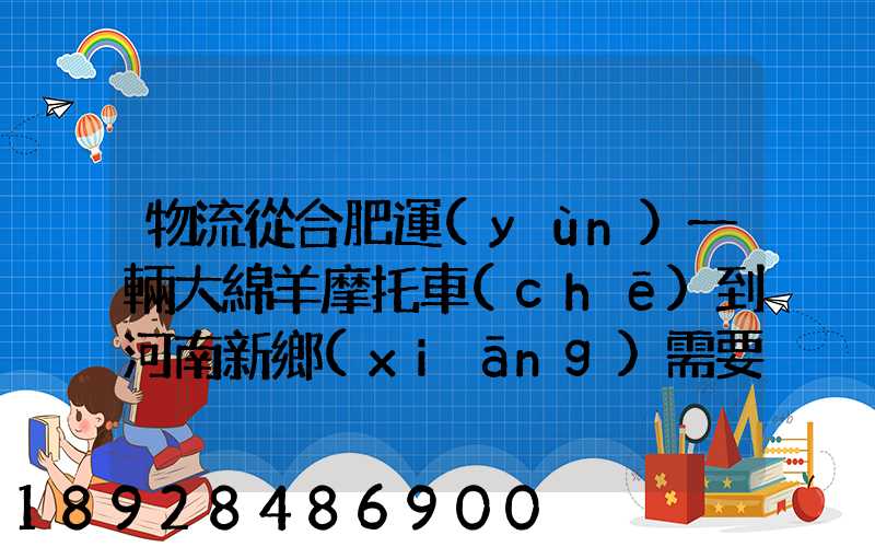 物流從合肥運(yùn)一輛大綿羊摩托車(chē)到河南新鄉(xiāng)需要多少錢(qián)要準(zhǔn)確的,高分...