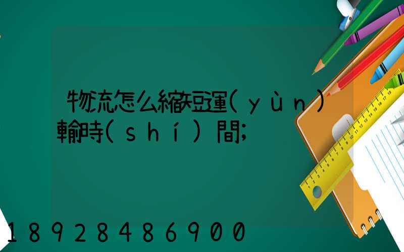 物流怎么縮短運(yùn)輸時(shí)間