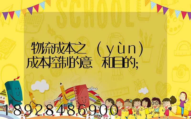 物流成本之運(yùn)輸成本控制的意義和目的