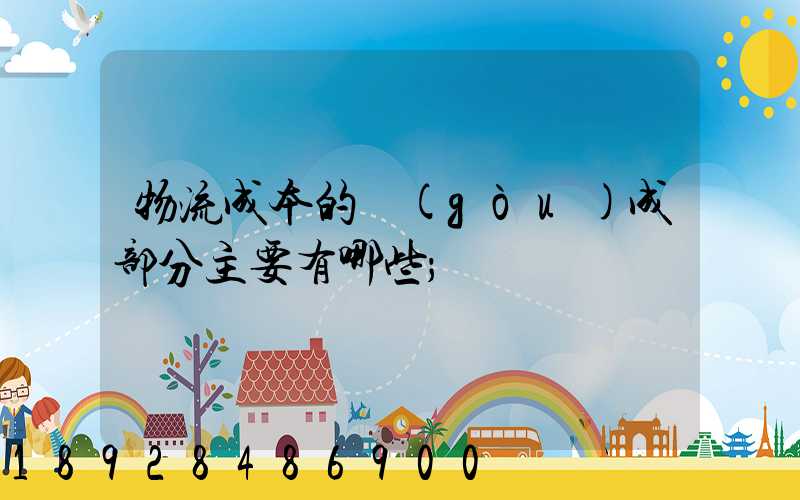 物流成本的構(gòu)成部分主要有哪些