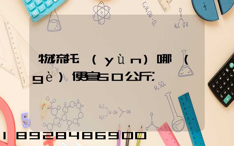 物流托運(yùn)哪個(gè)便宜50公斤
