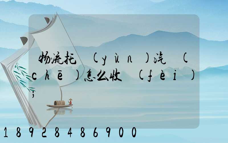 物流托運(yùn)汽車(chē)怎么收費(fèi)
