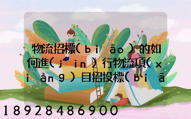 物流招標(biāo)的如何進(jìn)行物流項(xiàng)目招投標(biāo)
